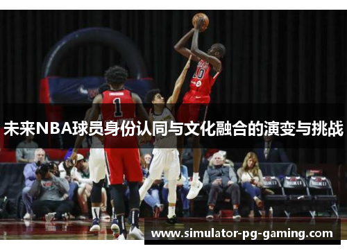 未来NBA球员身份认同与文化融合的演变与挑战