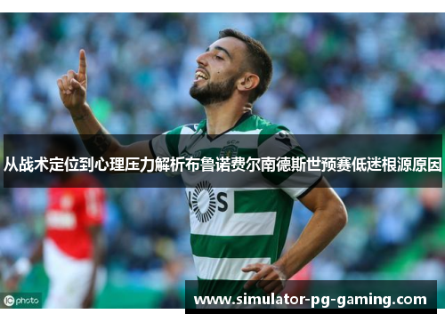 从战术定位到心理压力解析布鲁诺费尔南德斯世预赛低迷根源原因