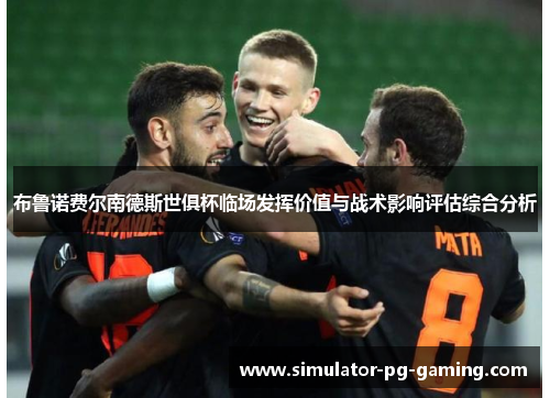 布鲁诺费尔南德斯世俱杯临场发挥价值与战术影响评估综合分析