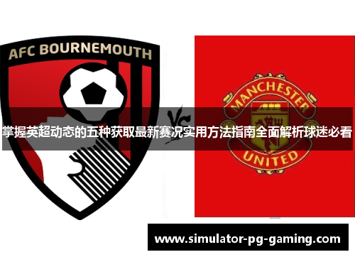 掌握英超动态的五种获取最新赛况实用方法指南全面解析球迷必看