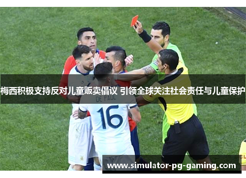 梅西积极支持反对儿童贩卖倡议 引领全球关注社会责任与儿童保护