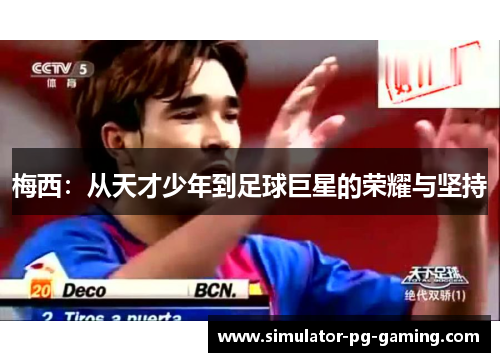 梅西:从天才少年到足球巨星的荣耀与坚持 梅西:从天才少年到足球巨星的荣耀与坚持