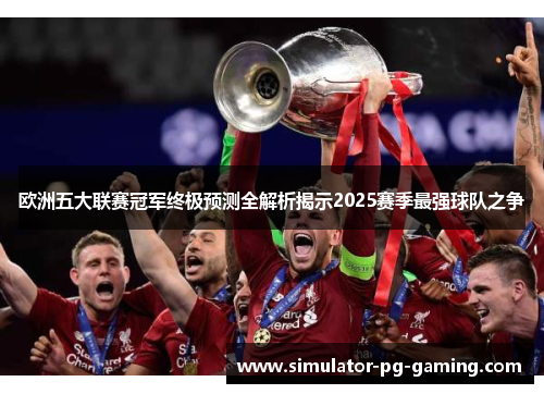 欧洲五大联赛冠军终极预测全解析揭示2025赛季最强球队之争 欧洲五大联赛冠军终极预测全解析揭示2025赛季最强球队之争