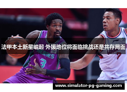 法甲本土新星崛起 外援地位将面临挑战还是共存局面