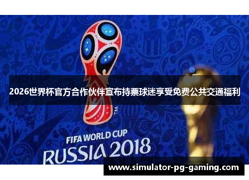 2026世界杯官方合作伙伴宣布持票球迷享受免费公共交通福利