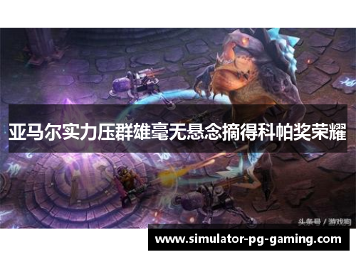 亚马尔实力压群雄毫无悬念摘得科帕奖荣耀 亚马尔实力压群雄毫无悬念摘得科帕奖荣耀