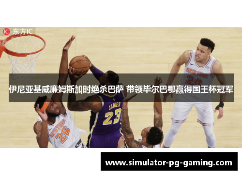 伊尼亚基威廉姆斯加时绝杀巴萨 带领毕尔巴鄂赢得国王杯冠军 伊尼亚基威廉姆斯加时绝杀巴萨 带领毕尔巴鄂赢得国王杯冠军