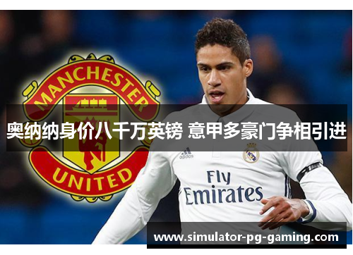 奥纳纳身价八千万英镑 意甲多豪门争相引进 奥纳纳身价八千万英镑 意甲多豪门争相引进