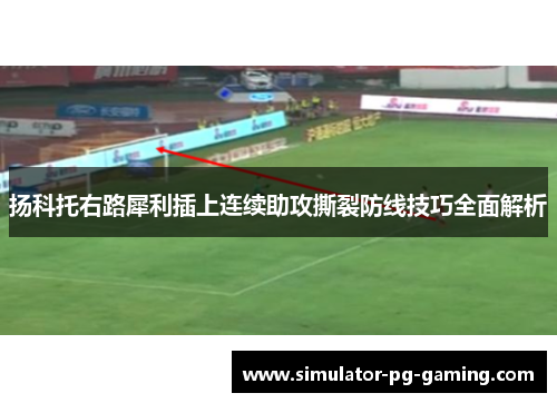 扬科托右路犀利插上连续助攻撕裂防线技巧全面解析