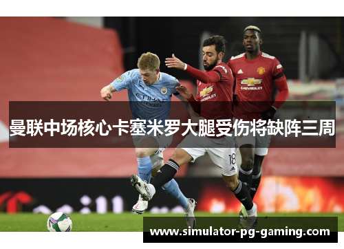 曼联中场核心卡塞米罗大腿受伤将缺阵三周