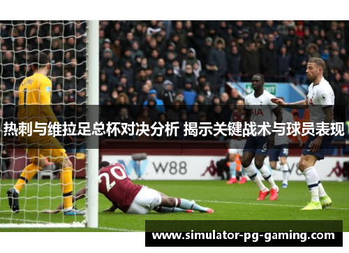 热刺与维拉足总杯对决分析 揭示关键战术与球员表现 热刺与维拉足总杯对决分析 揭示关键战术与球员表现