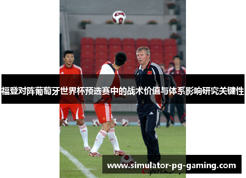 福登对阵葡萄牙世界杯预选赛中的战术价值与体系影响研究关键性