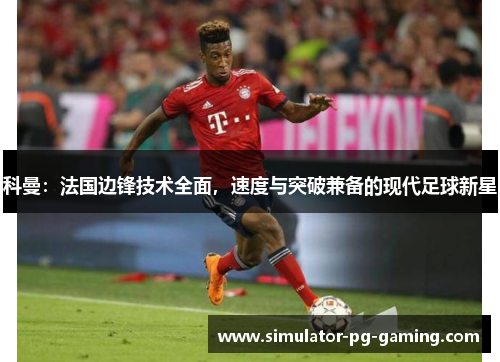科曼：法国边锋技术全面，速度与突破兼备的现代足球新星