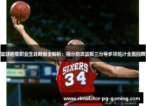 篮球明星职业生涯数据全解析：得分助攻篮板三分等多项统计全面回顾