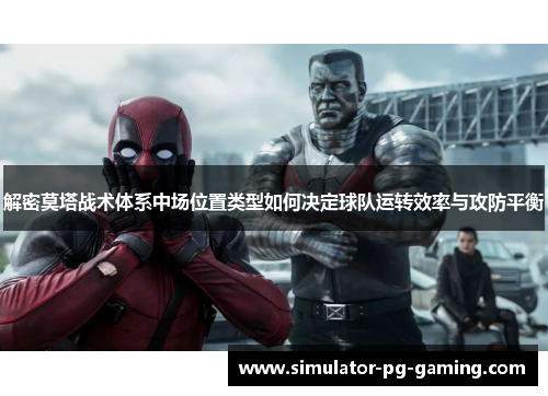 解密莫塔战术体系中场位置类型如何决定球队运转效率与攻防平衡 解密莫塔战术体系中场位置类型如何决定球队运转效率与攻防平衡