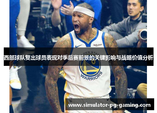 西部球队复出球员表现对季后赛前景的关键影响与战略价值分析