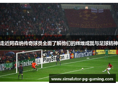 走近阿森纳传奇球员全面了解他们的辉煌成就与足球精神