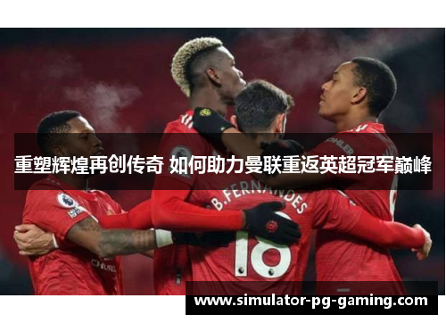 重塑辉煌再创传奇 如何助力曼联重返英超冠军巅峰