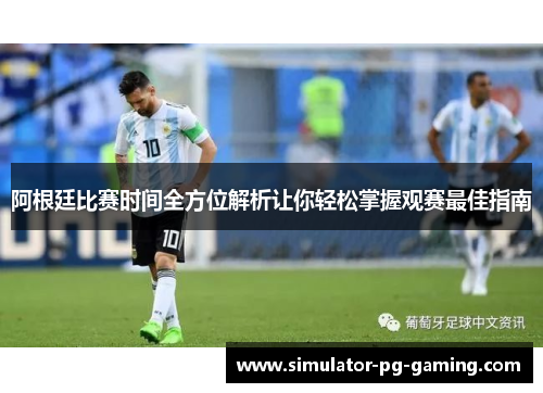阿根廷比赛时间全方位解析让你轻松掌握观赛最佳指南 阿根廷比赛时间全方位解析让你轻松掌握观赛最佳指南